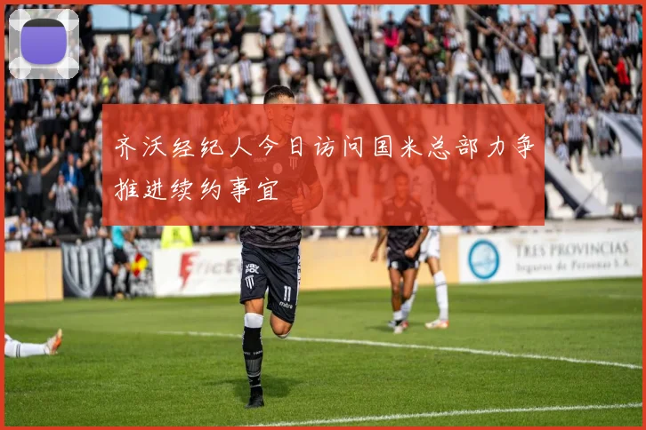齐沃经纪人今日访问国米总部力争推进续约事宜