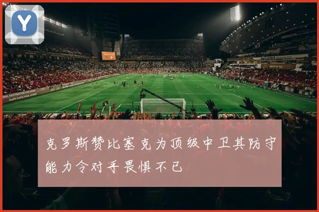 克罗斯赞比塞克为顶级中卫其防守能力令对手畏惧不已