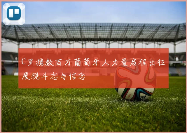 C罗携数百万葡萄牙人力量启程出征展现斗志与信念
