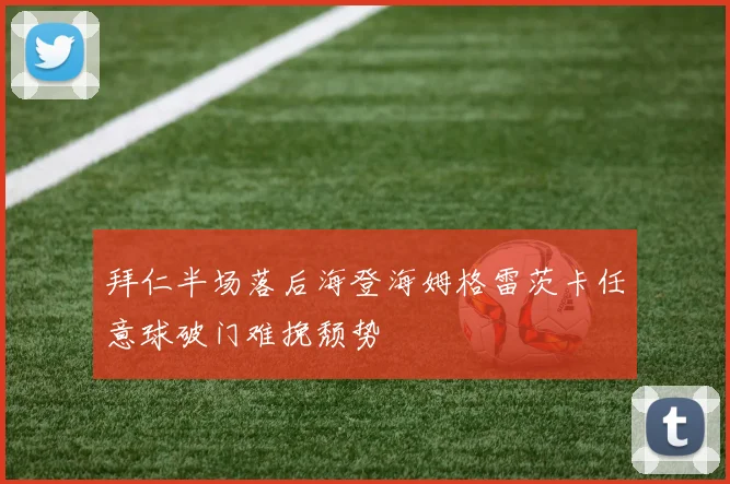 拜仁半场落后海登海姆格雷茨卡任意球破门难挽颓势