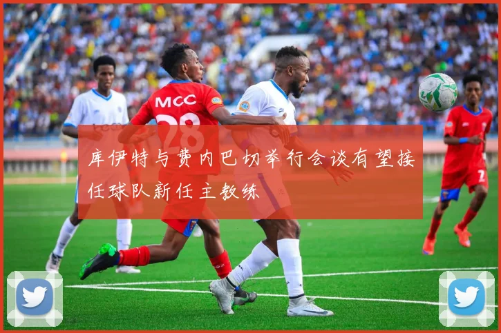 库伊特与费内巴切举行会谈有望接任球队新任主教练