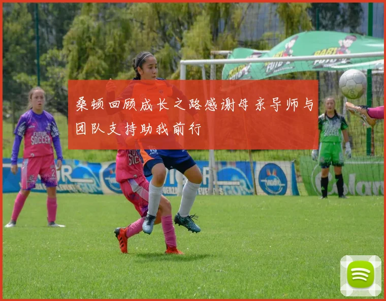 桑顿回顾成长之路感谢母亲导师与团队支持助我前行