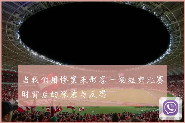 当我们用惨案来形容一场经典比赛时背后的深意与反思