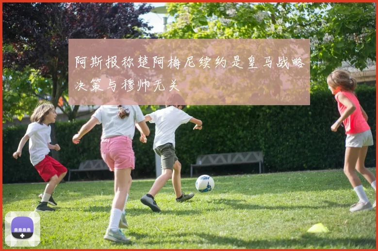 阿斯报称楚阿梅尼续约是皇马战略决策与穆帅无关