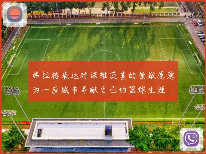 弗拉格表达对诺维茨基的崇敬愿意为一座城市奉献自己的篮球生涯