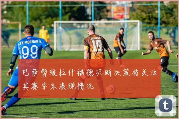 巴萨暂缓拉什福德买断决策将关注其赛季末表现情况